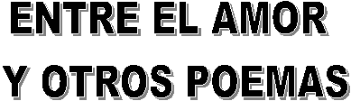 ENTRE EL AMOR
Y OTROS POEMAS